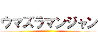 ウマズラマンジャン ()