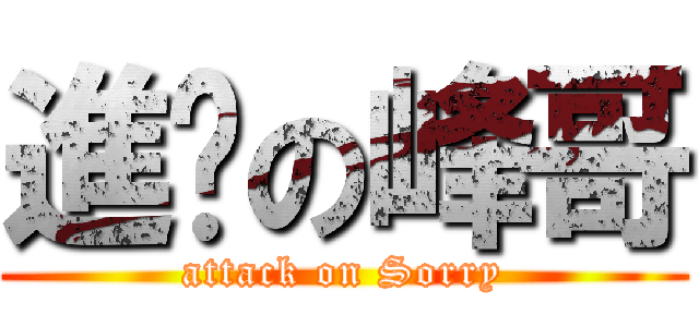 進擊の峰哥 (attack on Sorry)