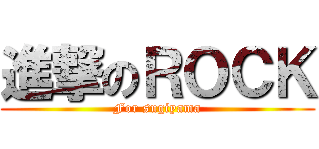 進撃のＲＯＣＫ (For sugiyama)