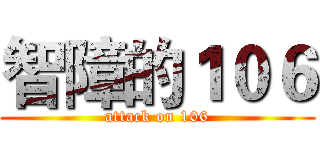 智障的１０６ (attack on 106)