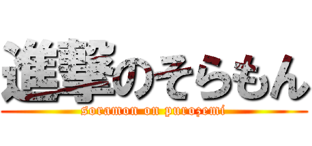 進撃のそらもん (soramon on purozemi)