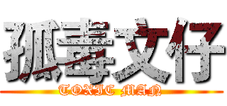 孤毒文仔 (TOXIC MAN)