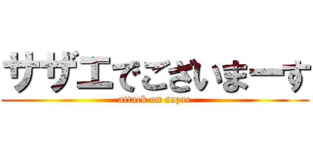 サザエでございまーす (attack on sazae)