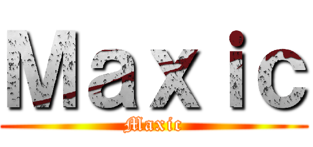 Ｍａｘｉｃ (Maxic)