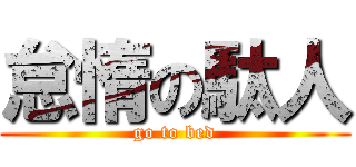 怠惰の駄人 (go to bed)