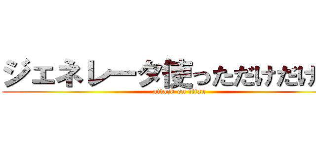 ジェネレータ使っただけだけどな (attack on titan)