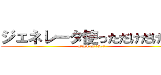 ジェネレータ使っただけだけどな (attack on titan)