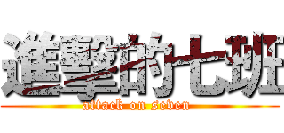進擊的七班 (attack on seven )