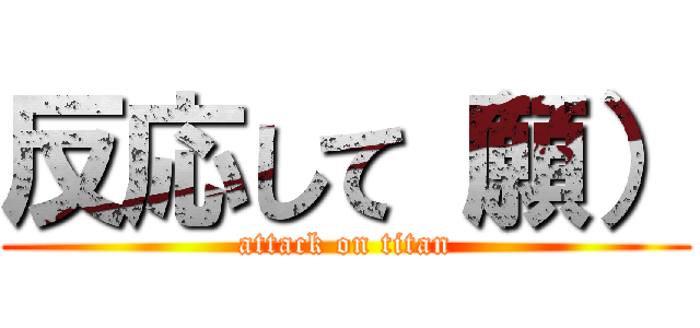 反応して（願） (attack on titan)