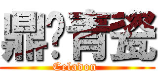 鼎匋青瓷 (Celadon )