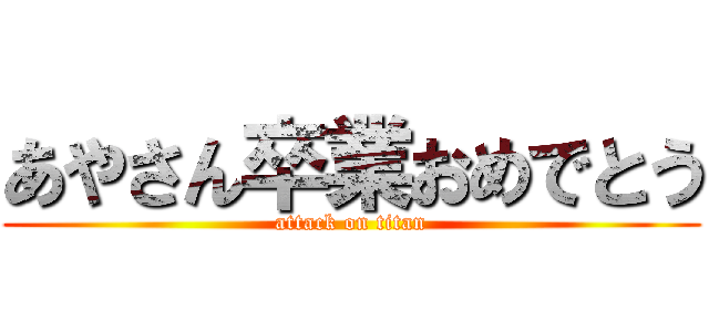 あやさん卒業おめでとう (attack on titan)