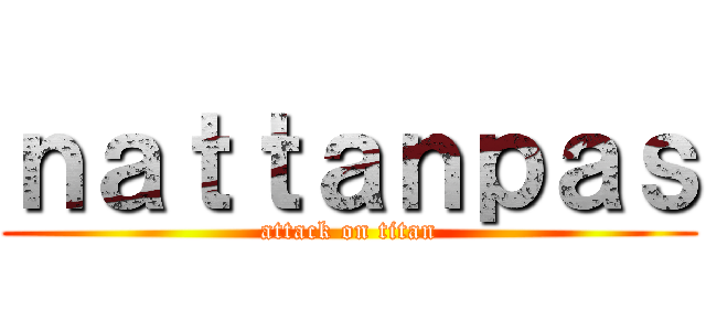 ｎａｔｔａｎｐａｓ (attack on titan)