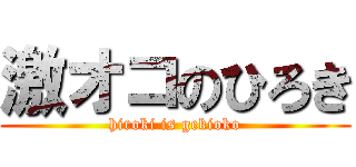 激オコのひろき (hiroki is gekioko)