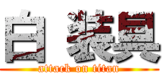 白 装具 (attack on titan)