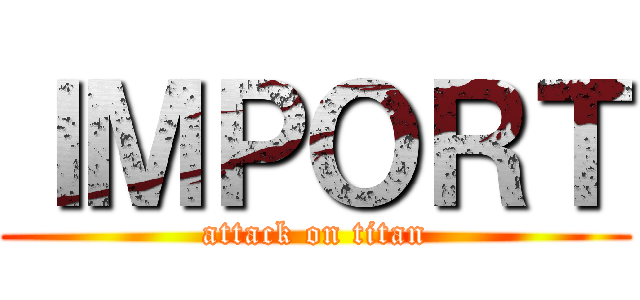 ＩＭＰＯＲＴ (attack on titan)