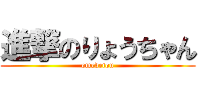 進撃のりょうちゃん (omedetou)