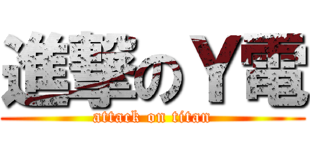進撃のＹ電 (attack on titan)