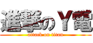 進撃のＹ電 (attack on titan)