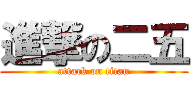 進撃の二五 (attack on titan)