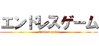 エンドレスゲーム (Endles game)