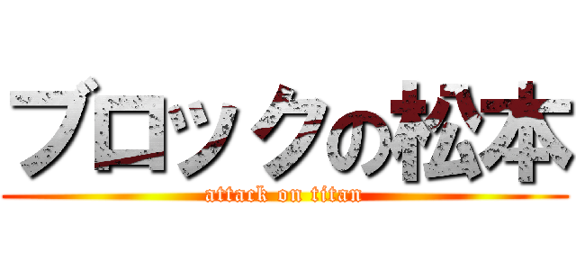 ブロックの松本 (attack on titan)