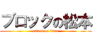 ブロックの松本 (attack on titan)