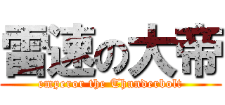 雷速の大帝 (emperor the Thunderbolt)