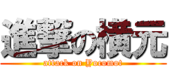 進撃の横元 (attack on Yocomot)