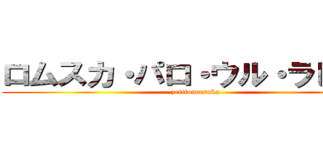 ロムスカ・パロ・ウル・ラピュタ (zetttomusuka)