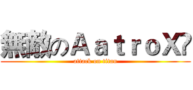 無敵のＡａｔｒｏＸë (attack on titan)