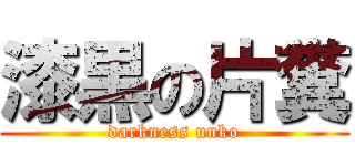漆黒の片糞 (darkness unko)