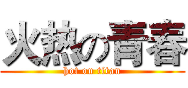 火热の青春 (hot on titan)
