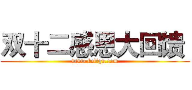 双十二感恩大回馈  (www.fuliqu.com)