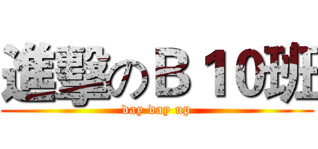 進擊のＢ１０班 (day day up)