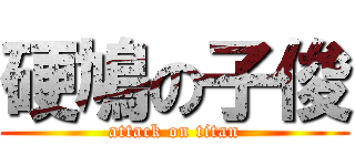 硬鳩の子俊 (attack on titan)