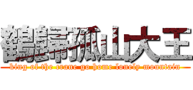鶴歸孤山大王 (king of the crane go home lonely mountain)