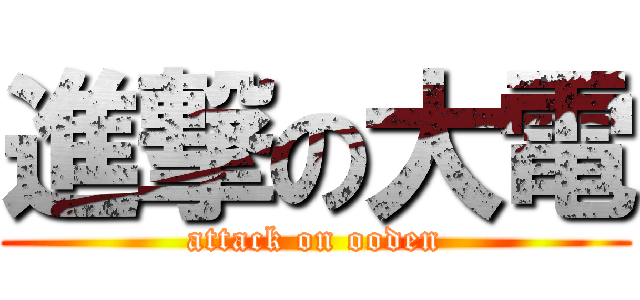 進撃の大電 (attack on ooden)