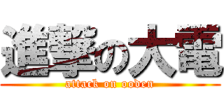 進撃の大電 (attack on ooden)