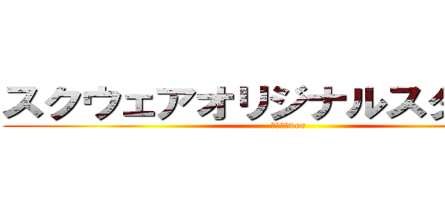 スクウェアオリジナルスターター (もう嫌だver)