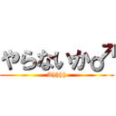 やらないか♂ (Ahhhh)