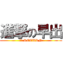 進撃の早出 (ＮＯ RETURN)