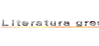 Ｌｉｔｅｒａｔｕｒａ ｇｒｅｃｏｌａｔｉｎａ (Ruth gonzalez & nathalie hidalgo)