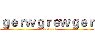 ｇｅｒｗｇｒｅｗｇｅｒ (attack on titan)