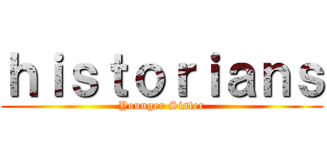 ｈｉｓｔｏｒｉａｎｓ (Younger Sister)