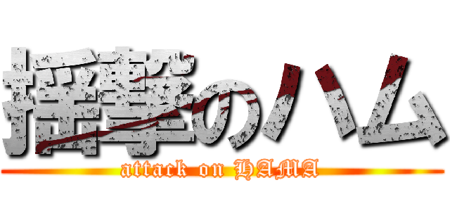 揺撃のハム (attack on HAMA)