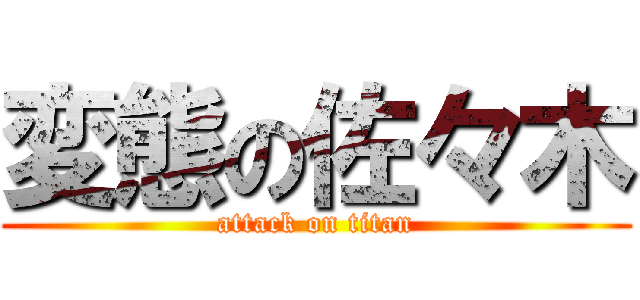 変態の佐々木 (attack on titan)