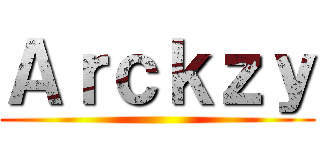 Ａｒｃｋｚｙ ()