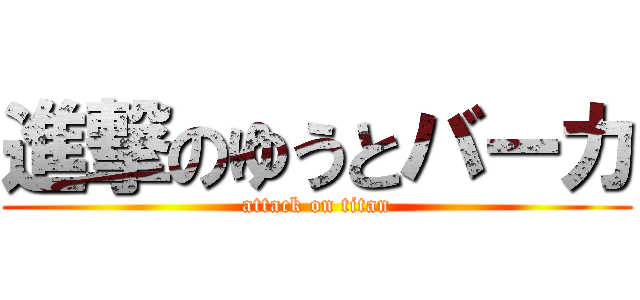 進撃のゆうとバーカ (attack on titan)