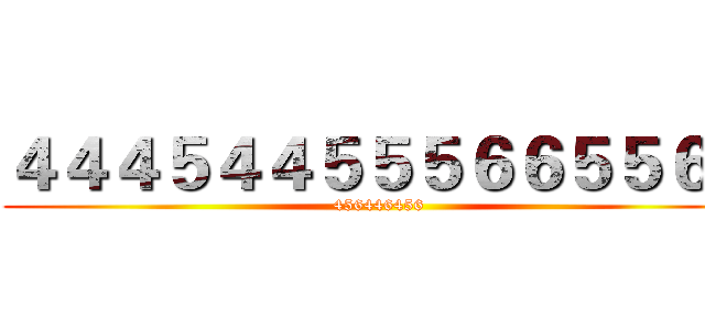 ４４４５４４５５５６６５５６３ (456446456)