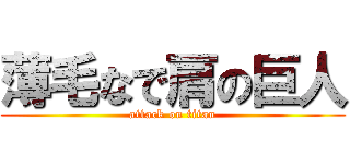 薄毛なで肩の巨人 (attack on titan)